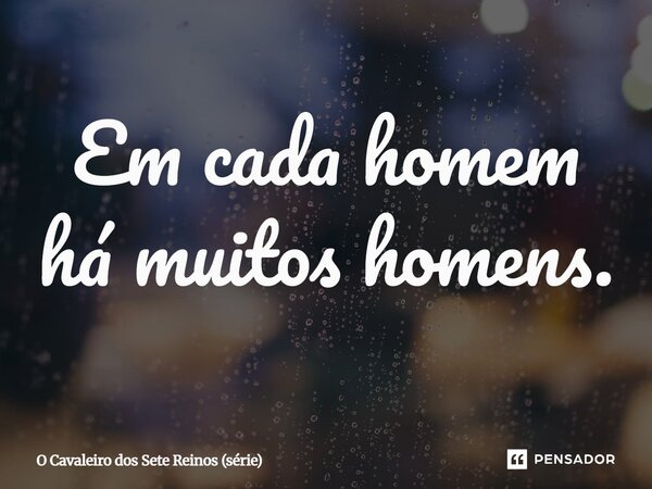⁠Em cada homem há muitos homens.... Frase de O Cavaleiro dos Sete Reinos (série).