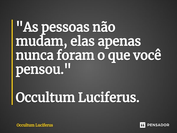 ⁠"As pessoas não mudam, elas apenas nunca foram o que você pensou." Occultum Luciferus.... Frase de Occultum Luciferus.