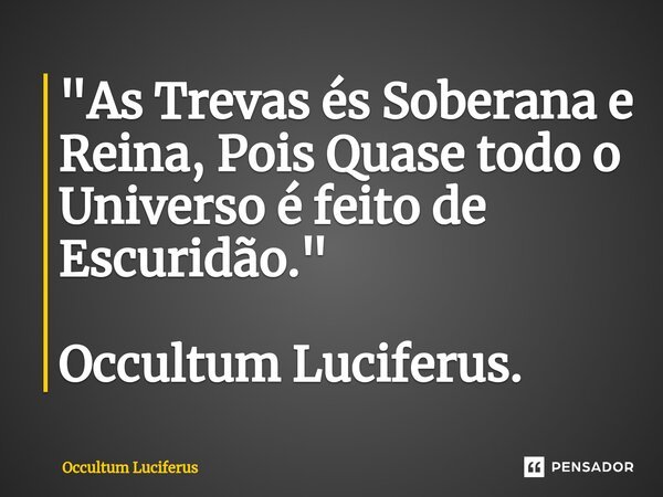 ⁠"As Trevas és Soberana e Reina, Pois Quase todo o Universo é feito de Escuridão." Occultum Luciferus.... Frase de Occultum Luciferus.