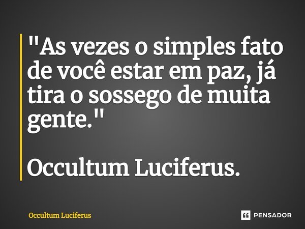 ⁠"As vezes o simples fato de você estar em paz, já tira o sossego de muita gente." Occultum Luciferus.... Frase de Occultum Luciferus.
