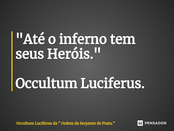 ⁠"Até o inferno tem seus Heróis." Occultum Luciferus.... Frase de Occultum Luciferus da 