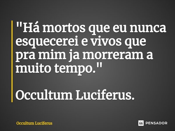 "⁠Há mortos que eu nunca esquecerei e vivos que pra mim ja morreram a muito tempo." Occultum Luciferus.... Frase de Occultum Luciferus.