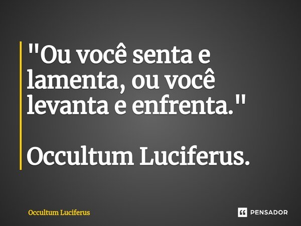 ⁠"Ou você senta e lamenta, ou você levanta e enfrenta." Occultum Luciferus.... Frase de Occultum Luciferus.
