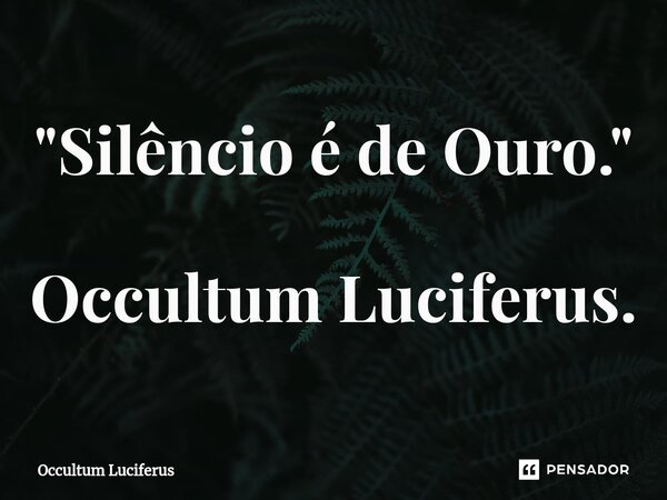 ⁠"Silêncio é de Ouro." Occultum Luciferus.... Frase de Occultum Luciferus.