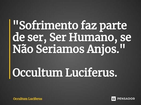 ⁠"Sofrimento faz parte de ser, Ser Humano, se Não Seriamos Anjos." Occultum Luciferus.... Frase de Occultum Luciferus.