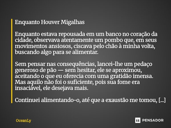 Enquanto Houver Migalhas Enquanto estava repousada em um banco no coração da cidade, observava atentamente um pombo que, em seus movimentos ansiosos, ciscava p... Frase de OceanLy.