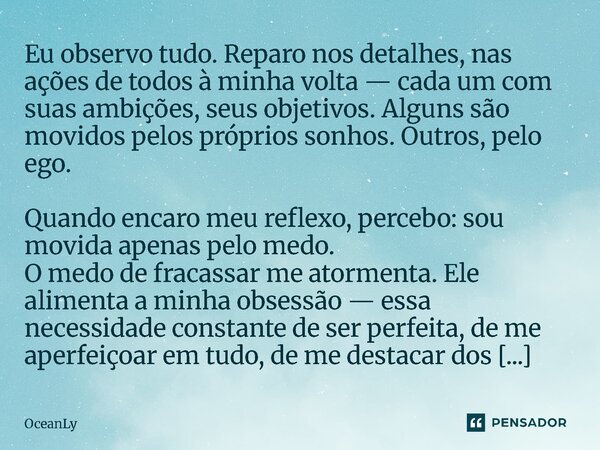 Eu observo tudo. Reparo nos detalhes, nas ações de todos à minha volta — cada um com suas ambições, seus objetivos. Alguns são movidos pelos próprios sonhos. O... Frase de OceanLy.