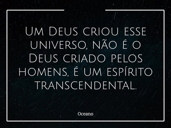 ⁠Um Deus criou esse universo, não é o Deus criado pelos homens, é um espírito transcendental.... Frase de Oceano.