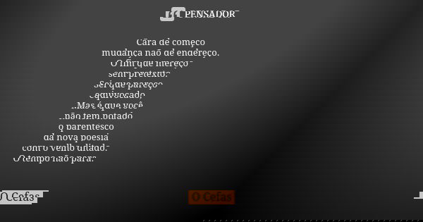Cara de começo mudança não de endereço. O fim que mereço sem pretexto. Sei que pareço equivocado, Mas é que você não tem notado o parentesco da nova poesia com ... Frase de O Cefas.