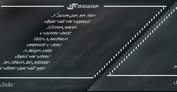 É assim que me livro doque não me esqueço, Escrevo poesia e escrevo texto, Testo a paciência empresto o trevo e desejo sorte, Depois me atrevo na ciência das pa... Frase de O Cefas.