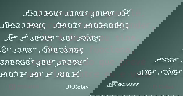 Escrevo como quem lê. Descrevo, tento entender, Se é dever ou sina, Ou como funciona, essa conexão que prevê uma rima entre eu e você.... Frase de O Cefas.