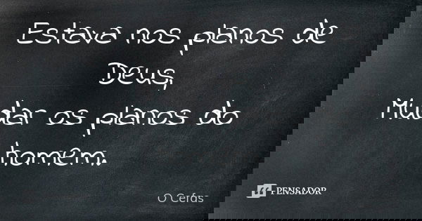 Estava nos planos de Deus, Mudar os planos do homem.... Frase de O Cefas.