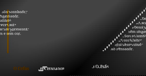 Sou sonhador, Imaginador, Desafiado A escrever esta Poesia que me apresenta. Sem imagem e sem cor, Sou só sonho E você leitor Seja bem-vindo Ao Pensador.... Frase de O Cefas.