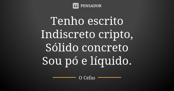 Tenho escrito Indiscreto cripto, Sólido concreto Sou pó e líquido.... Frase de O Cefas.