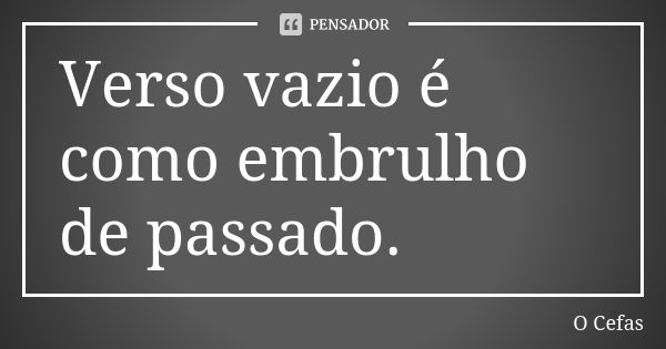 Verso vazio é como embrulho de passado.... Frase de O Cefas.