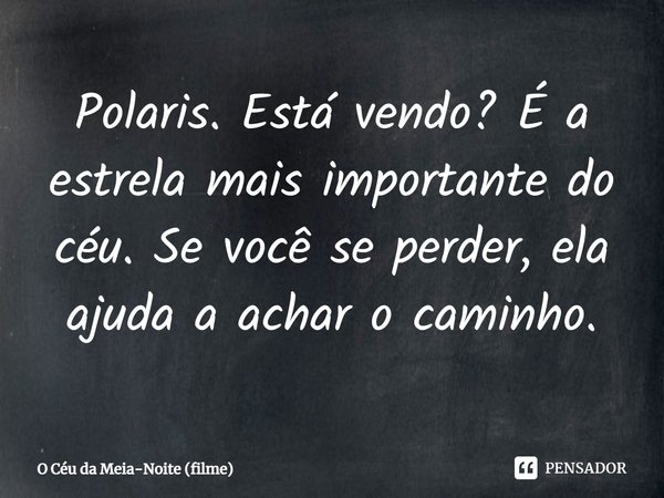 Polaris. Está vendo? É a estrela mais importante do céu. Se você se perder, ela ajuda a achar o caminho.... Frase de O Céu da Meia-Noite (filme).