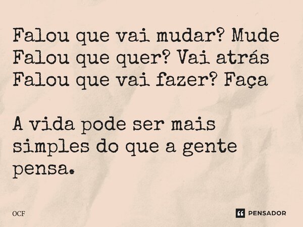 ⁠Falou que vai mudar? Mude Falou que quer? Vai atrás Falou que vai fazer? Faça A vida pode ser mais simples do que a gente pensa.... Frase de OCF.