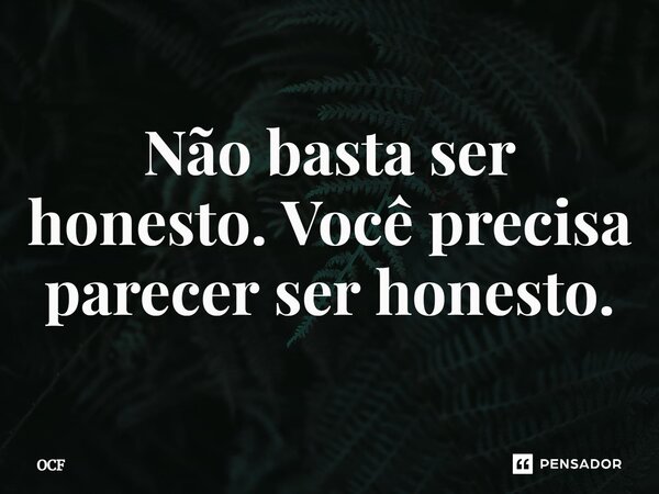 ⁠Não basta ser honesto. Você precisa parecer ser honesto.... Frase de OCF.