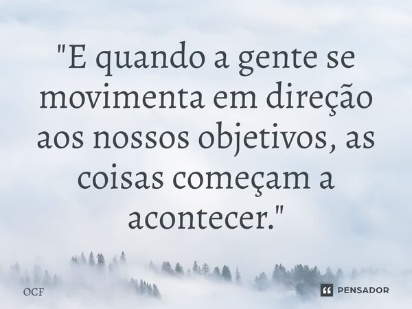 ⁠"E quando a gente se movimenta em direção aos nossos objetivos, as coisas começam a acontecer."... Frase de OCF.