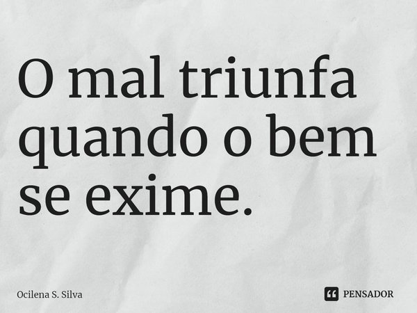 ⁠O mal triunfa quando o bem se exime.... Frase de Ocilena S. Silva.