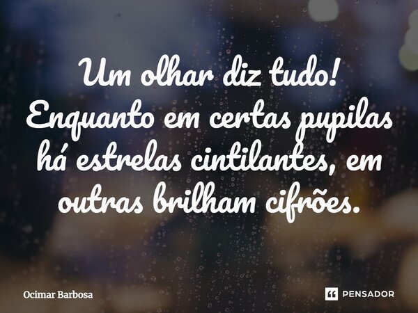 ⁠Um olhar diz tudo! Enquanto em certas pupilas há estrelas cintilantes, em outras brilham cifrões.... Frase de Ocimar Barbosa.