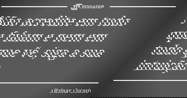 Não acredite em tudo que falam e nem em tudo que vê, siga a sua intuição.... Frase de Ocimar Lucato.