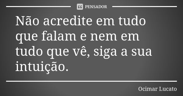 Não acredite em tudo que falam e nem em tudo que vê, siga a sua intuição.... Frase de Ocimar Lucato.