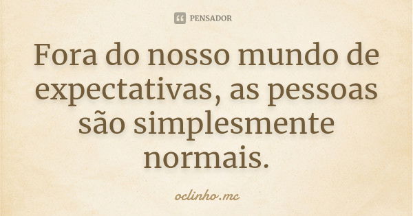 Fora do nosso mundo de expectativas, as pessoas são simplesmente normais.... Frase de Oclinho.mc.