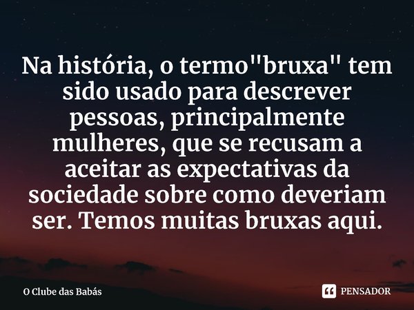 ⁠Na história, o termo "bruxa" tem sido usado para descrever pessoas, principalmente mulheres, que se recusam a aceitar as expectativas da sociedade so... Frase de O Clube das Babás.