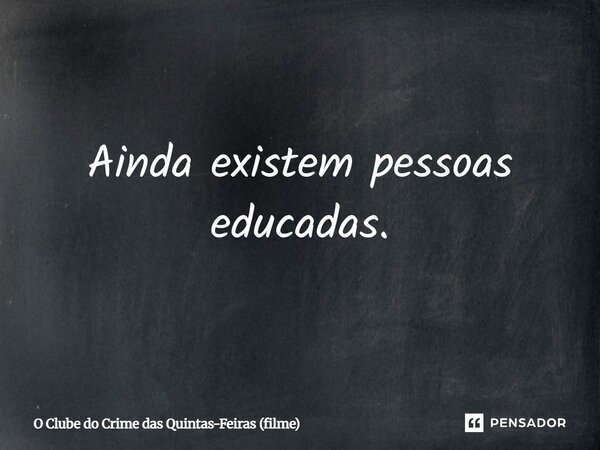 ⁠Ainda existem pessoas educadas.... Frase de O Clube do Crime das Quintas-Feiras (filme).