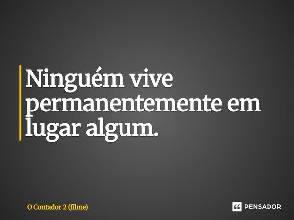 ⁠Ninguém vive permanentemente em lugar algum.... Frase de O Contador 2 (filme).