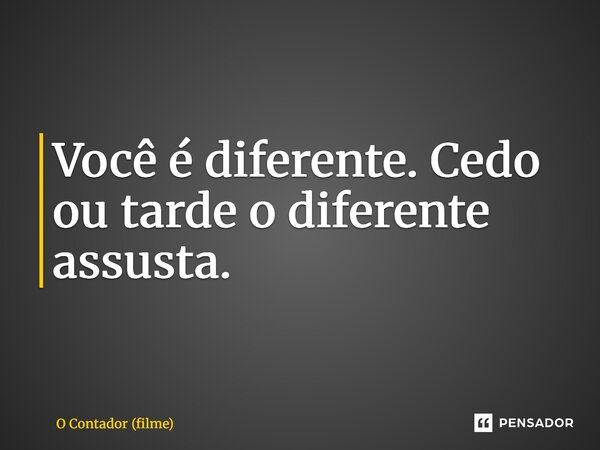 ⁠Você é diferente. Cedo ou tarde o diferente assusta.... Frase de O Contador (filme).