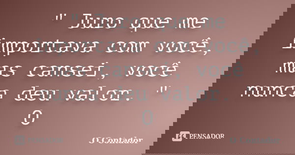 " Juro que me importava com você, mas cansei, você nunca deu valor. " O... Frase de O contador.