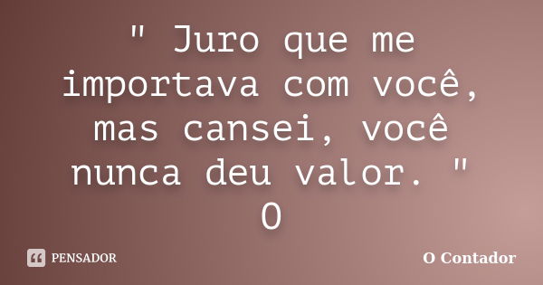 " Juro que me importava com você, mas cansei, você nunca deu valor. " O... Frase de O contador.