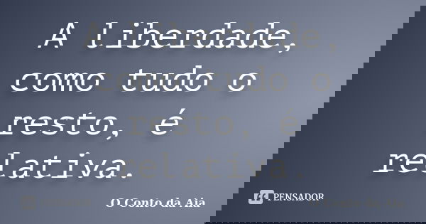 A liberdade, como tudo o resto, é relativa.... Frase de O Conto da Aia.