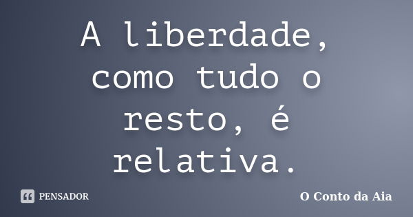 A liberdade, como tudo o resto, é relativa.... Frase de O Conto da Aia.