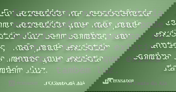 Eu acredito na resistência como acredito que não pode existir luz sem sombra; ou antes, não pode existir sombra a menos que exista também luz.... Frase de O Conto da Aia.
