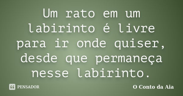 Um rato em um labirinto é livre para ir onde quiser, desde que permaneça nesse labirinto.... Frase de O Conto da Aia.