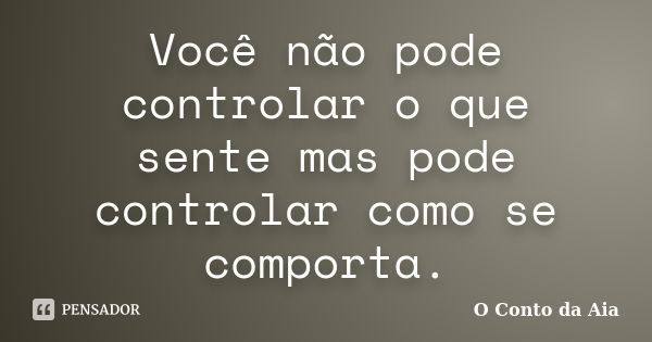 Você não pode controlar o que sente mas pode controlar como se comporta.... Frase de O Conto da Aia.