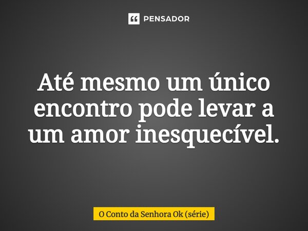 ⁠Até mesmo um único encontro pode levar a um amor inesquecível.... Frase de O Conto da Senhora Ok (série).
