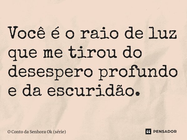 ⁠Você é o raio de luz que me tirou do desespero profundo e da escuridão.... Frase de O Conto da Senhora Ok (série).