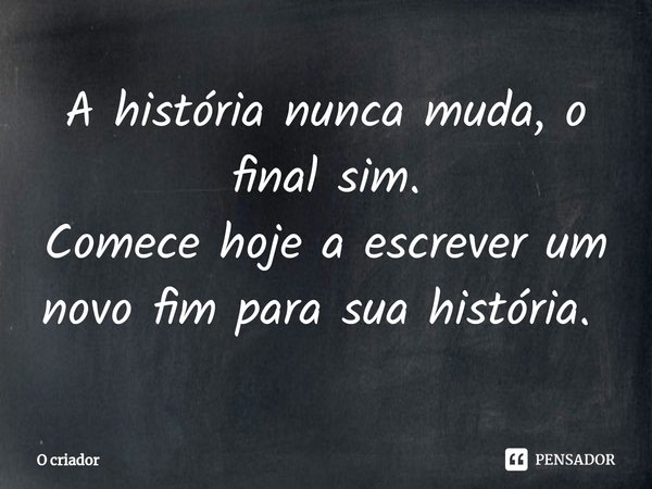 A história nunca muda, o final sim.
Comece hoje a escrever um novo fim para sua história. ⁠... Frase de O CRIADOR.