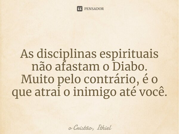 ⁠ As disciplinas espirituais não afastam o Diabo. Muito pelo contrário, é o que atrai o inimigo até você.... Frase de o Cristão, Ithiel.