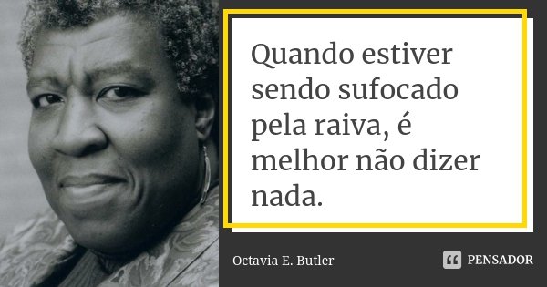Quando estiver sendo sufocado pela raiva, é melhor não dizer nada.... Frase de Octavia E. Butler.