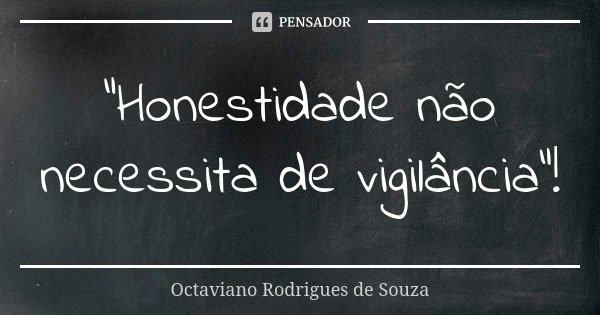 "Honestidade não necessita de vigilância"!... Frase de Octaviano Rodrigues de Souza.
