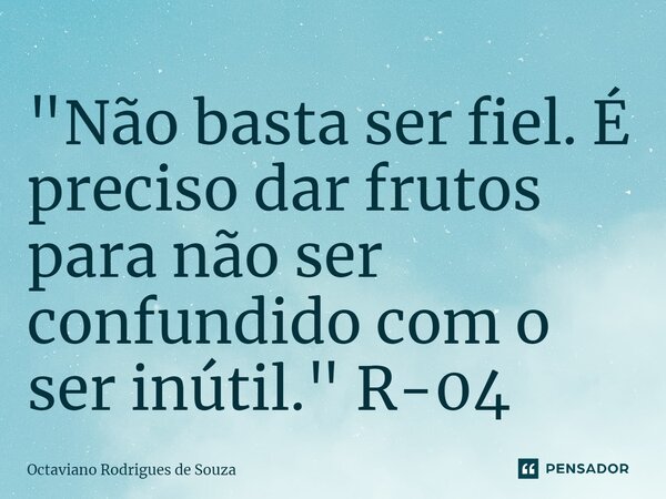 ⁠"Não basta ser fiel. É preciso dar frutos para não ser confundido com o ser inútil." R-04... Frase de Octaviano Rodrigues de Souza.