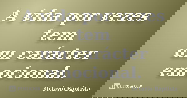 A vida por vezes tem um carácter emocional.... Frase de Octavio Baptista.