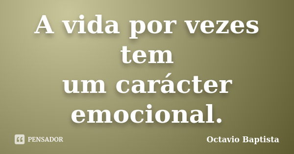 A vida por vezes tem um carácter emocional.... Frase de Octavio Baptista.