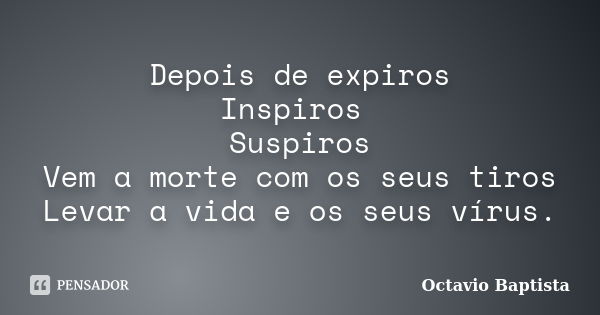 Depois de expiros Inspiros Suspiros Vem a morte com os seus tiros Levar a vida e os seus vírus.... Frase de Octavio Baptista.