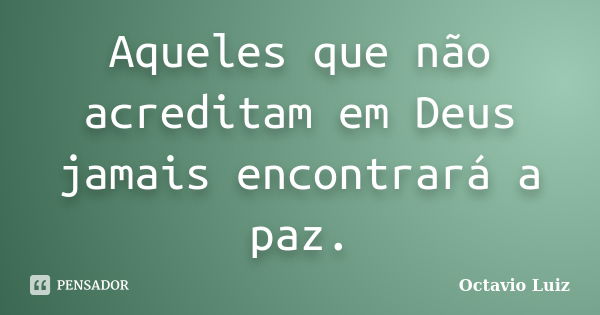 Aqueles que não acreditam em Deus jamais encontrará a paz.... Frase de Octavio Luiz.